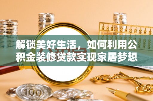临洮解锁美好生活，如何利用公积金装修贷款实现家居梦想