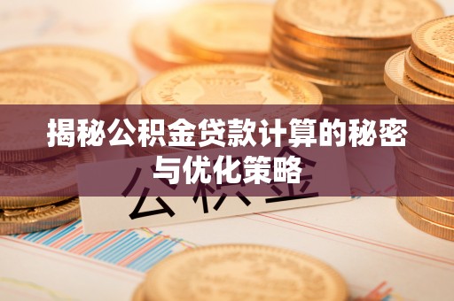临洮揭秘公积金贷款计算的秘密与优化策略