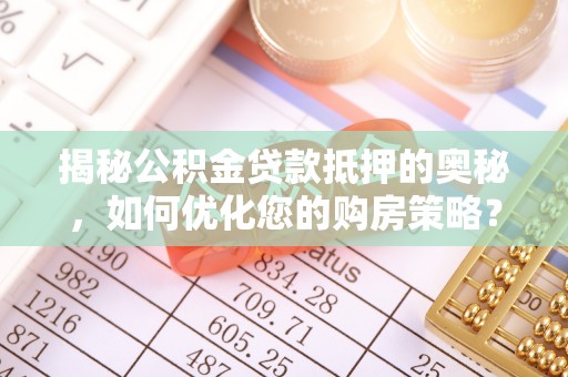 临洮揭秘公积金贷款抵押的奥秘，如何优化您的购房策略？