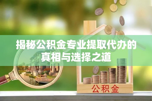 临洮揭秘公积金专业提取代办的真相与选择之道