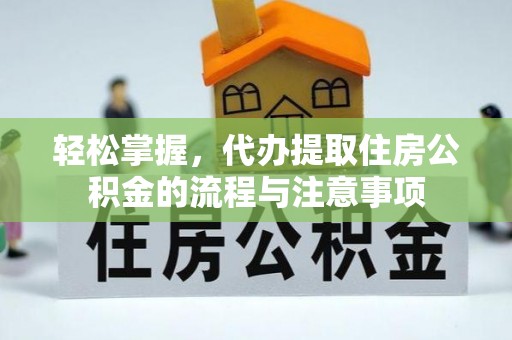 临洮轻松掌握，代办提取住房公积金的流程与注意事项