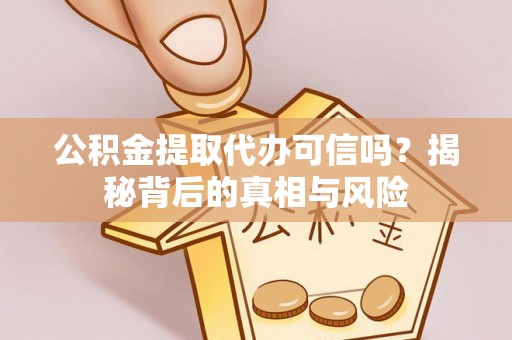 临洮公积金提取代办可信吗？揭秘背后的真相与风险