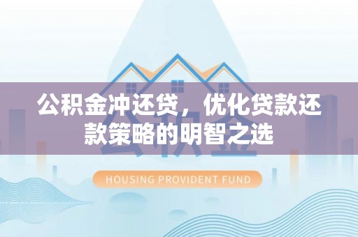 临洮公积金冲还贷，优化贷款还款策略的明智之选