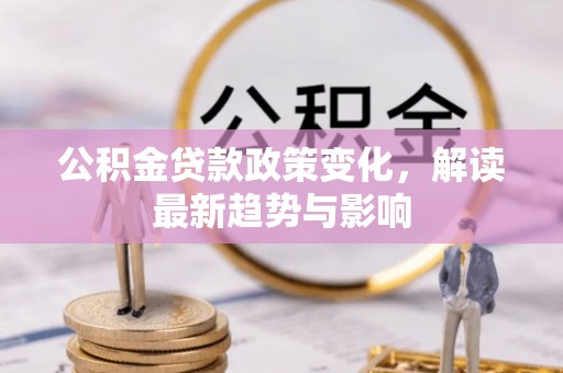 临洮公积金贷款政策变化，解读最新趋势与影响