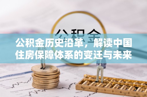 临洮公积金历史沿革，解读中国住房保障体系的变迁与未来