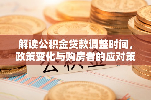 临洮解读公积金贷款调整时间，政策变化与购房者的应对策略