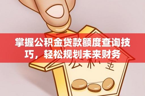 临洮掌握公积金贷款额度查询技巧，轻松规划未来财务
