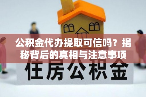 临洮公积金代办提取可信吗？揭秘背后的真相与注意事项