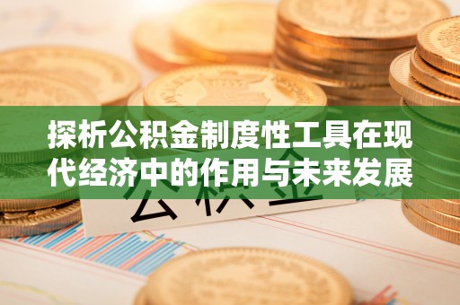 临洮探析公积金制度性工具在现代经济中的作用与未来发展趋势