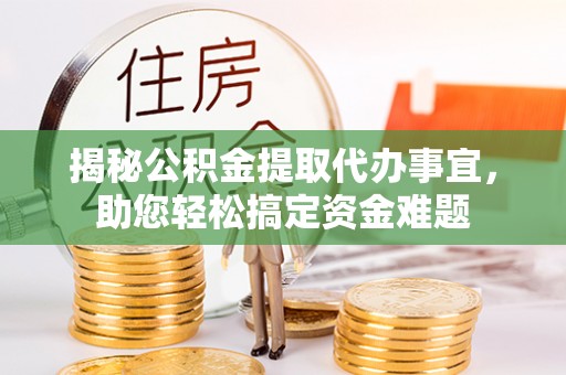 临洮揭秘公积金提取代办事宜，助您轻松搞定资金难题