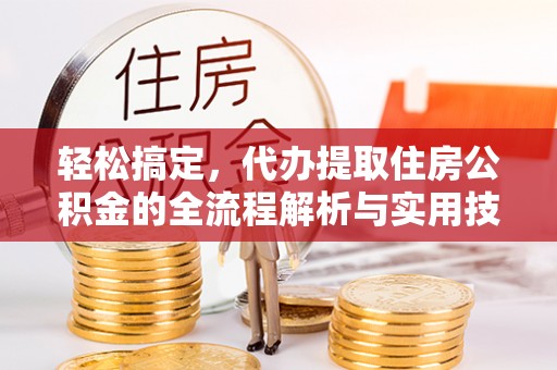 临洮轻松搞定，代办提取住房公积金的全流程解析与实用技巧
