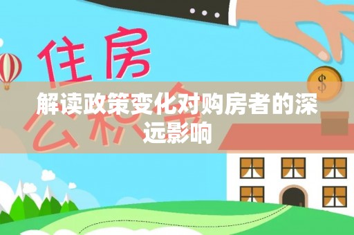 临洮解读政策变化对购房者的深远影响
