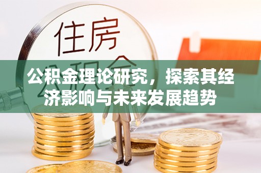 临洮公积金理论研究，探索其经济影响与未来发展趋势