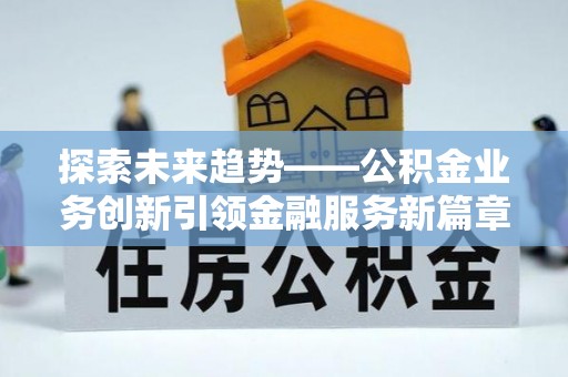 临洮探索未来趋势——公积金业务创新引领金融服务新篇章