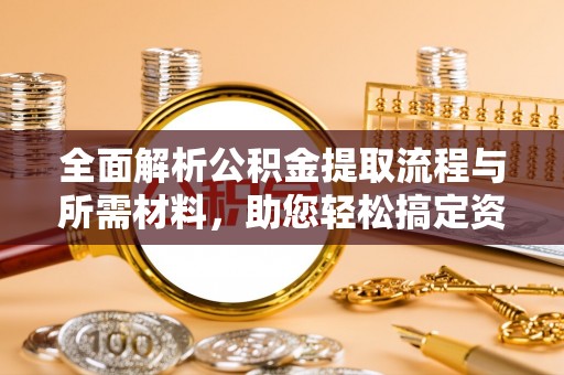 临洮全面解析公积金提取流程与所需材料，助您轻松搞定资金提取
