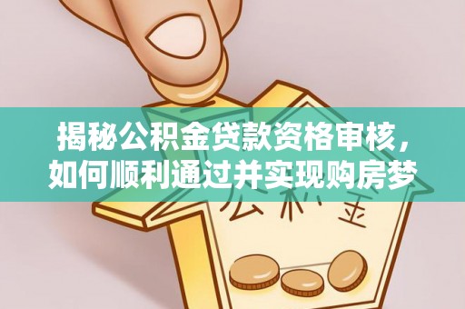 临洮揭秘公积金贷款资格审核，如何顺利通过并实现购房梦想