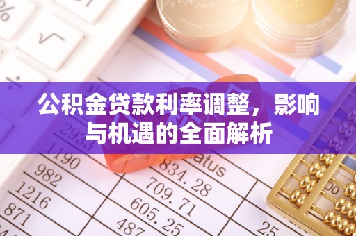 临洮公积金贷款利率调整，影响与机遇的全面解析