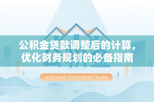 临洮公积金贷款调整后的计算，优化财务规划的必备指南