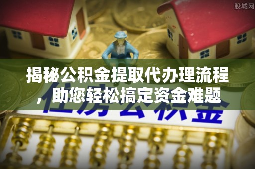临洮揭秘公积金提取代办理流程，助您轻松搞定资金难题