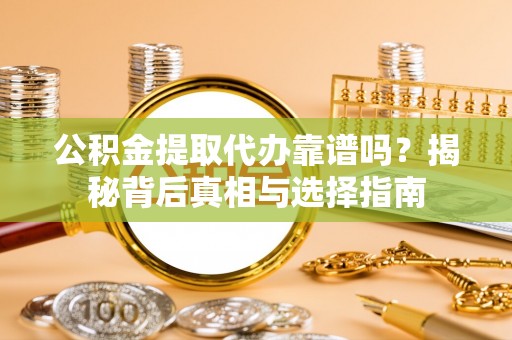 临洮公积金提取代办靠谱吗？揭秘背后真相与选择指南