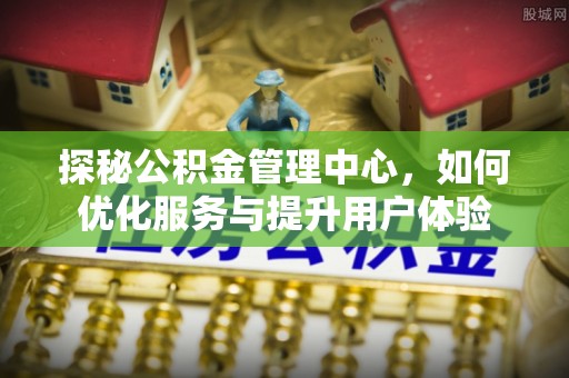 临洮探秘公积金管理中心，如何优化服务与提升用户体验