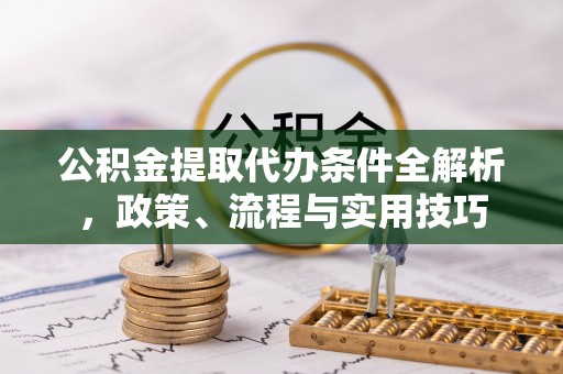 临洮公积金提取代办条件全解析，政策、流程与实用技巧