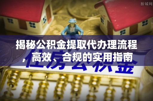临洮揭秘公积金提取代办理流程，高效、合规的实用指南