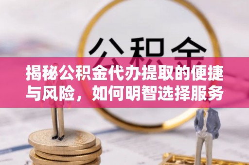 临洮揭秘公积金代办提取的便捷与风险，如何明智选择服务？