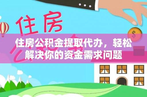 临洮住房公积金提取代办，轻松解决你的资金需求问题