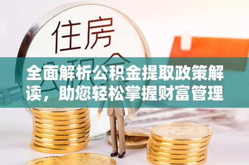 临洮全面解析公积金提取政策解读，助您轻松掌握财富管理新方向