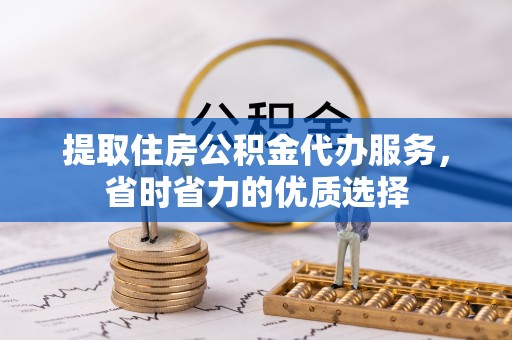 临洮提取住房公积金代办服务，省时省力的优质选择