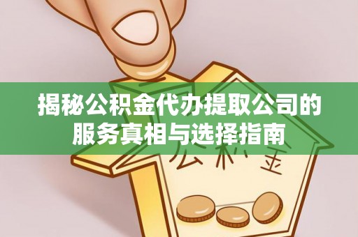 临洮揭秘公积金代办提取公司的服务真相与选择指南