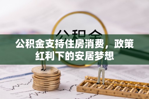 临洮公积金支持住房消费，政策红利下的安居梦想