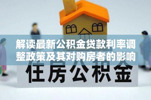 临洮解读最新公积金贷款利率调整政策及其对购房者的影响