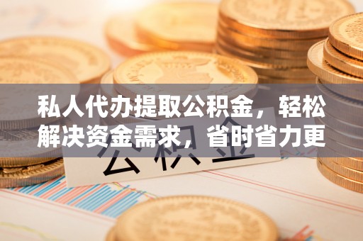 临洮私人代办提取公积金，轻松解决资金需求，省时省力更高效