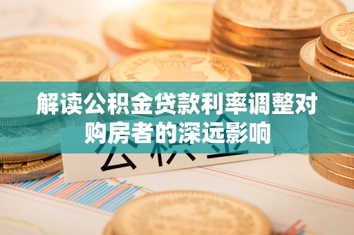 临洮解读公积金贷款利率调整对购房者的深远影响