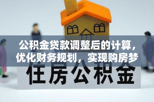 临洮公积金贷款调整后的计算，优化财务规划，实现购房梦想