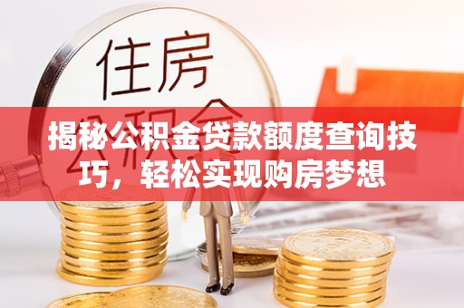 临洮揭秘公积金贷款额度查询技巧，轻松实现购房梦想