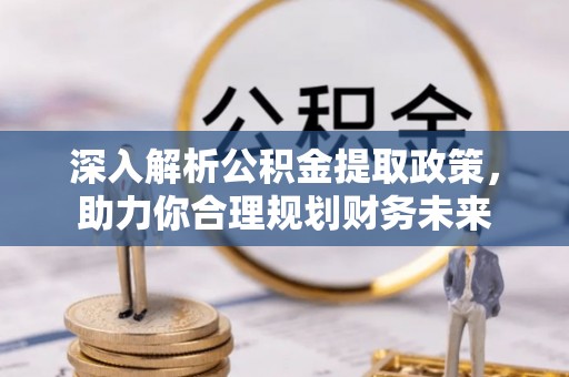 临洮深入解析公积金提取政策，助力你合理规划财务未来