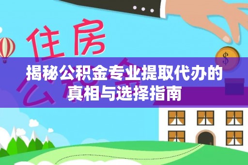 临洮揭秘公积金专业提取代办的真相与选择指南