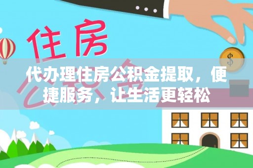 临洮代办理住房公积金提取，便捷服务，让生活更轻松