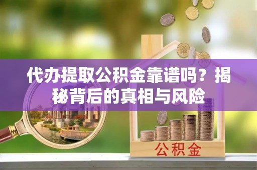 临洮代办提取公积金靠谱吗？揭秘背后的真相与风险