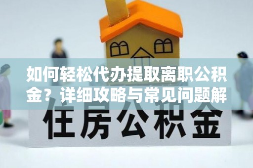 临洮如何轻松代办提取离职公积金？详细攻略与常见问题解析