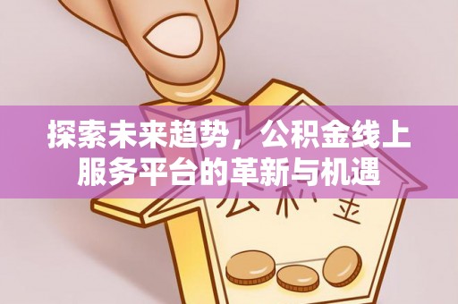 临洮探索未来趋势，公积金线上服务平台的革新与机遇