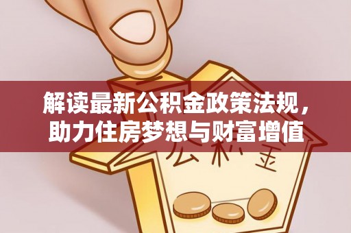 临洮解读最新公积金政策法规，助力住房梦想与财富增值