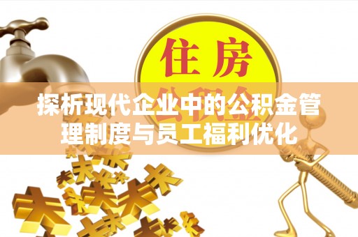 临洮探析现代企业中的公积金管理制度与员工福利优化