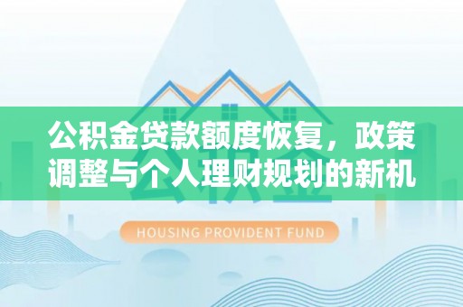 临洮公积金贷款额度恢复，政策调整与个人理财规划的新机遇
