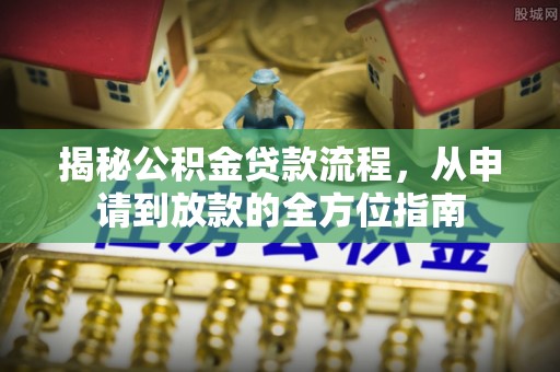 临洮揭秘公积金贷款流程，从申请到放款的全方位指南