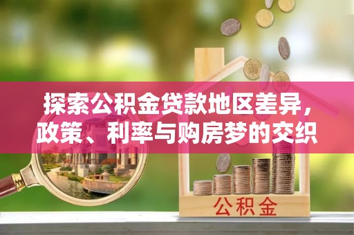 临洮探索公积金贷款地区差异，政策、利率与购房梦的交织