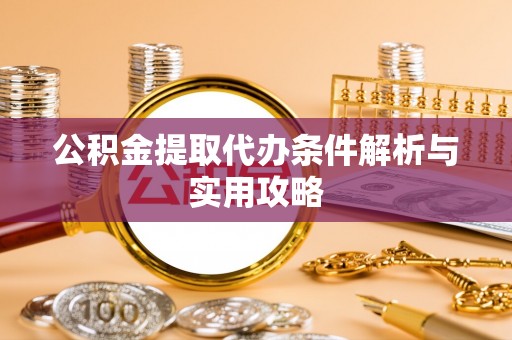 临洮公积金提取代办条件解析与实用攻略